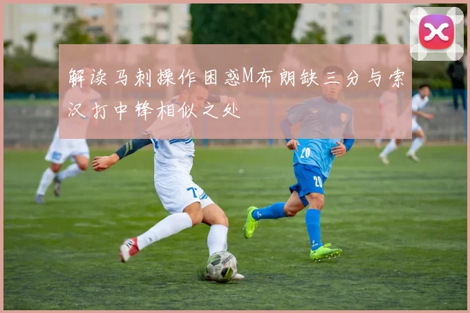 解读马刺操作困惑M布朗缺三分与索汉打中锋相似之处