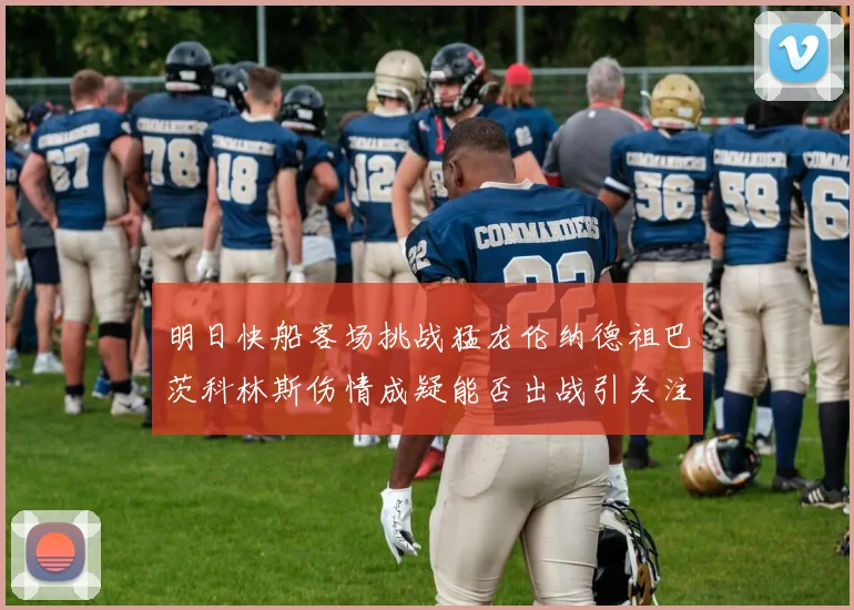 明日快船客场挑战猛龙伦纳德祖巴茨科林斯伤情成疑能否出战引关注