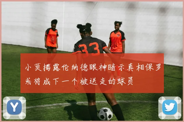 小莫揭露伦纳德眼神暗示真相保罗或将成下一个被送走的球员
