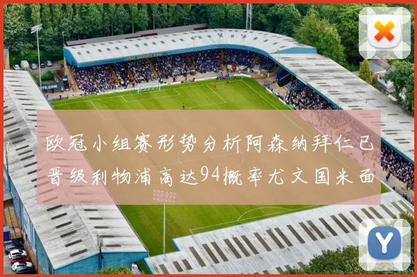 欧冠小组赛形势分析阿森纳拜仁已晋级利物浦高达94概率尤文国米面临挑战