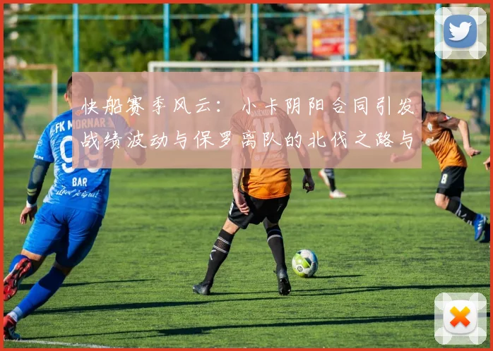 快船赛季风云：小卡阴阳合同引发战绩波动与保罗离队的北伐之路与哈登的去向探讨
