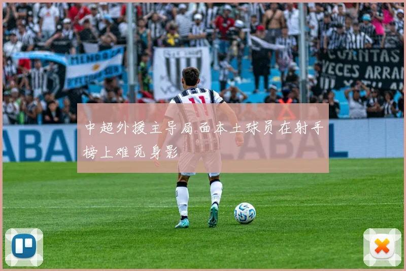 中超外援主导局面本土球员在射手榜上难觅身影