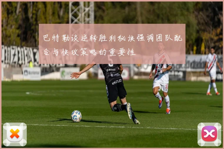巴特勒谈逆转胜利秘诀强调团队配合与快攻策略的重要性