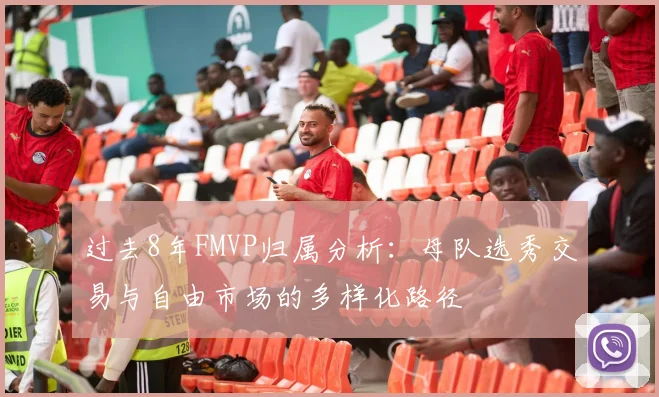 过去8年FMVP归属分析：母队选秀交易与自由市场的多样化路径