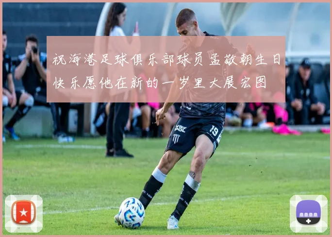 祝海港足球俱乐部球员孟敬朝生日快乐愿他在新的一岁里大展宏图