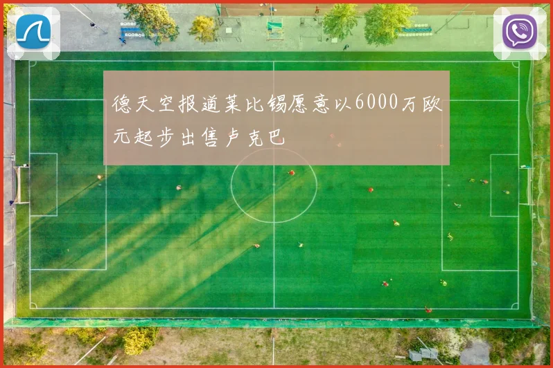德天空报道莱比锡愿意以6000万欧元起步出售卢克巴