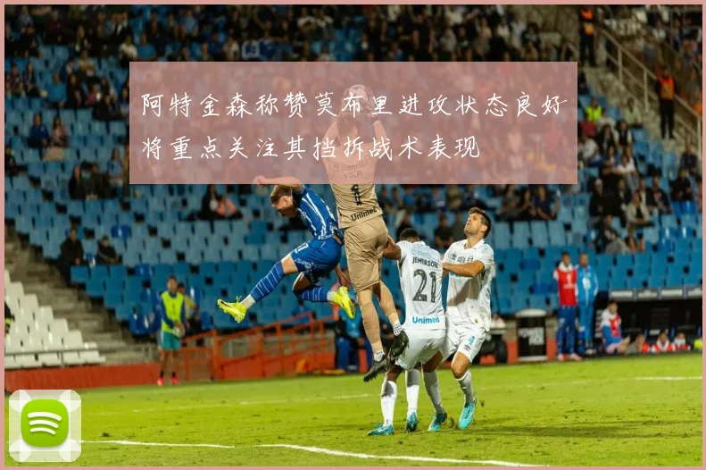 阿特金森称赞莫布里进攻状态良好将重点关注其挡拆战术表现