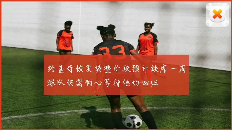 约基奇恢复调整阶段预计缺席一周球队仍需耐心等待他的回归