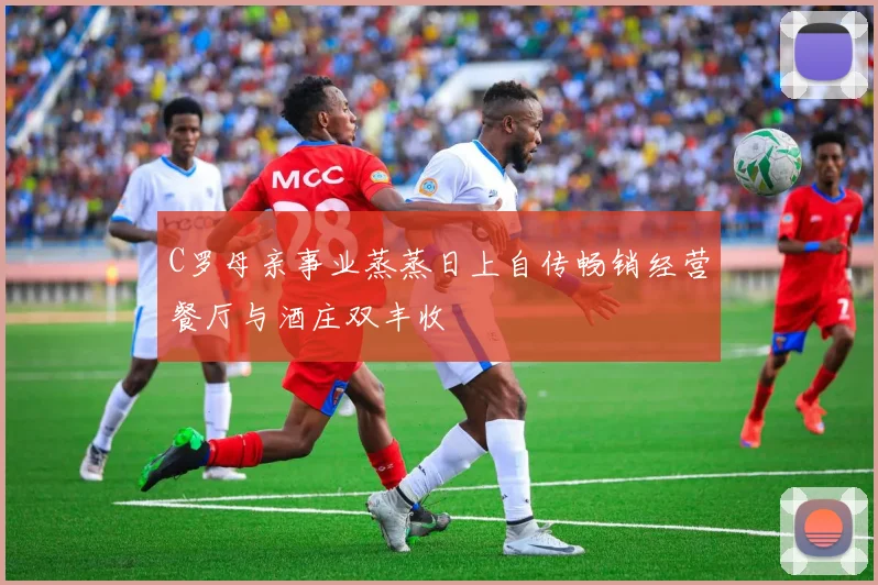 C罗母亲事业蒸蒸日上自传畅销经营餐厅与酒庄双丰收