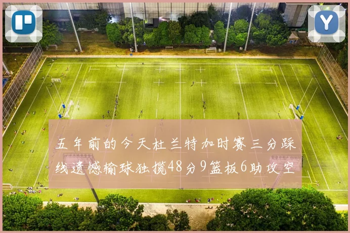 五年前的今天杜兰特加时赛三分踩线遗憾输球独揽48分9篮板6助攻空砍成悲剧
